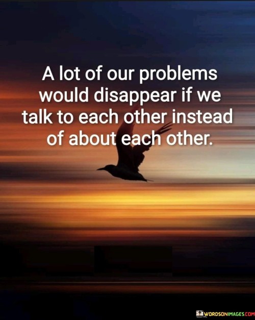 A-Lot-Of-Our-Problems-Would-Disappear-If-We-Talk-To-Each-Other-Instead-Quotes.jpeg