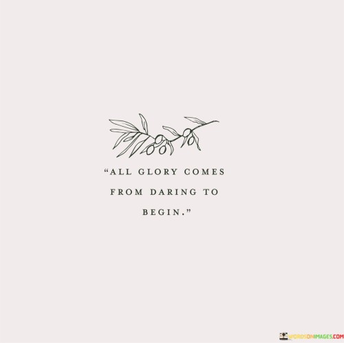 All-Glory-Comes-From-Daring-To-Begin-Quotes.jpeg