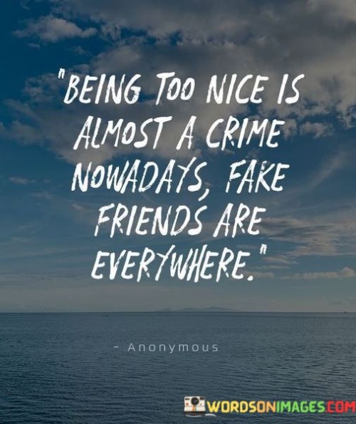 Being Too Nice Is Almost A Crime Nowadays Fake Friends Quotes