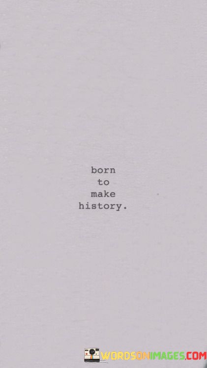 Born-To-Make-History-Quotes.jpeg