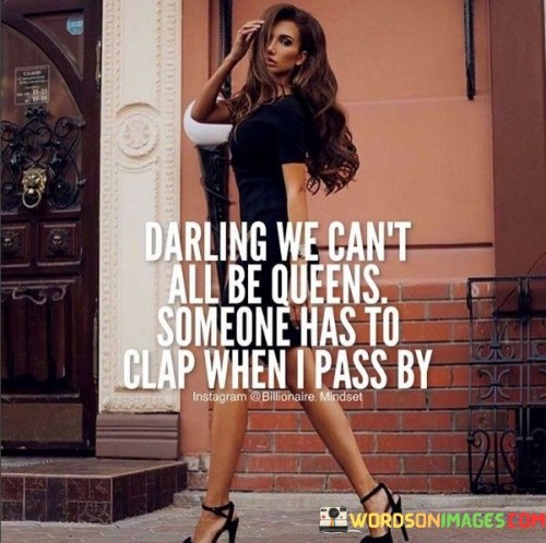 Darling We Can't All Be Queens Someone Quotes