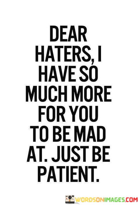 Dear-Haters-I-Have-So-Much-More-For-You-To-Be-Mad-At-Just-Be-Patient-Quotes.jpeg