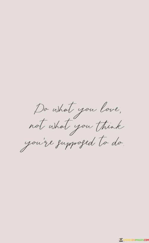 Do What You Love Not What You Think You're Supposed Quotes