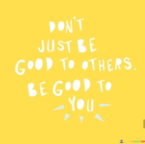 Dont-Just-Be-Good-To-Others-Be-Good-To-You-Quotes.jpeg