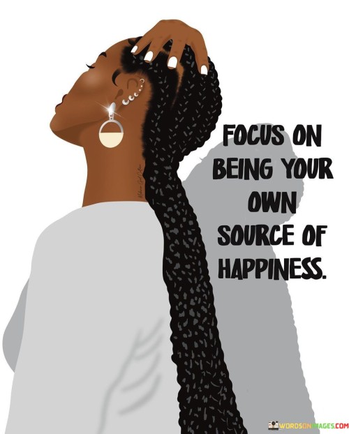 Focus-On-Being-Your-Own-Source-Of-Happiness-Quotes.jpeg
