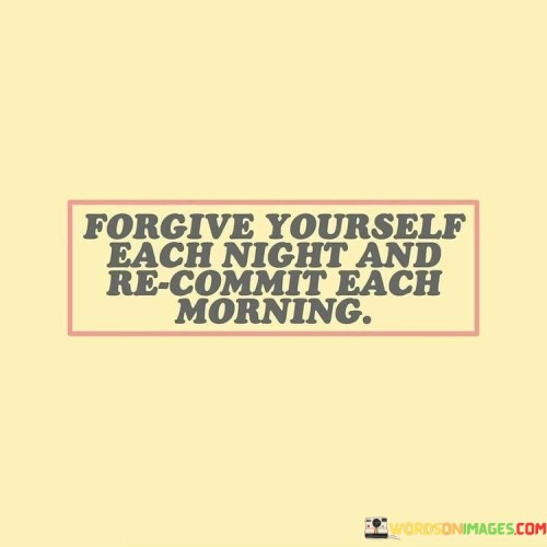 Forgive-Yourself-Each-Night-And-Re-Commit-Each-Morning-Quotes.jpeg