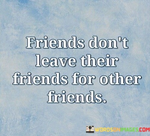 Friends Don't Leave Their Friends For Other Friends Quotes
