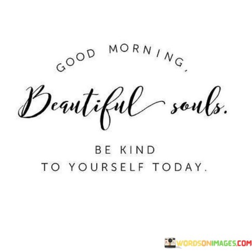 Good-Morning-Beautiful-Souls-Be-Kind-To-Yourself-Today-Quotes.jpeg