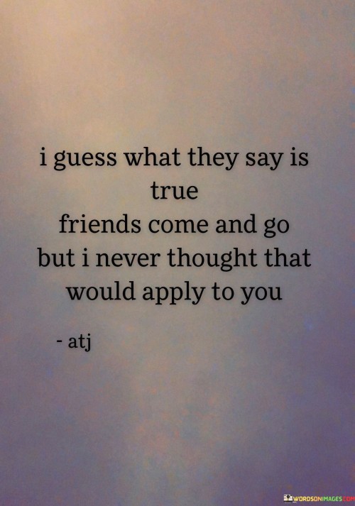 I-Guess-What-They-Say-Is-True-Friends-Come-And-Go-But-I-Never-Thought-That-Quotes.jpeg