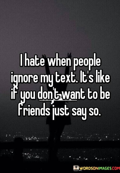 I Hate When People Ignore My Text It's Like If You Don't Want To Be Friends Quotes