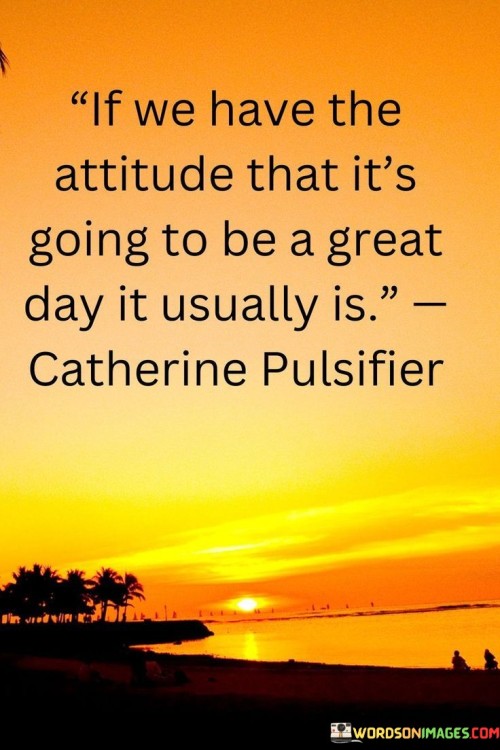 If We Have The Attitude That Its Going To Be A Great Day It Usually Is Quotes