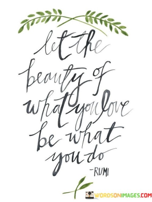 Let The Beauty Of What You Love Be What You Do Quotes