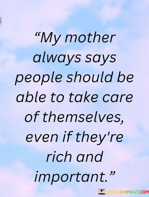My Mother Always Says People Should Be Able To Take Care Of Themselves Quotes