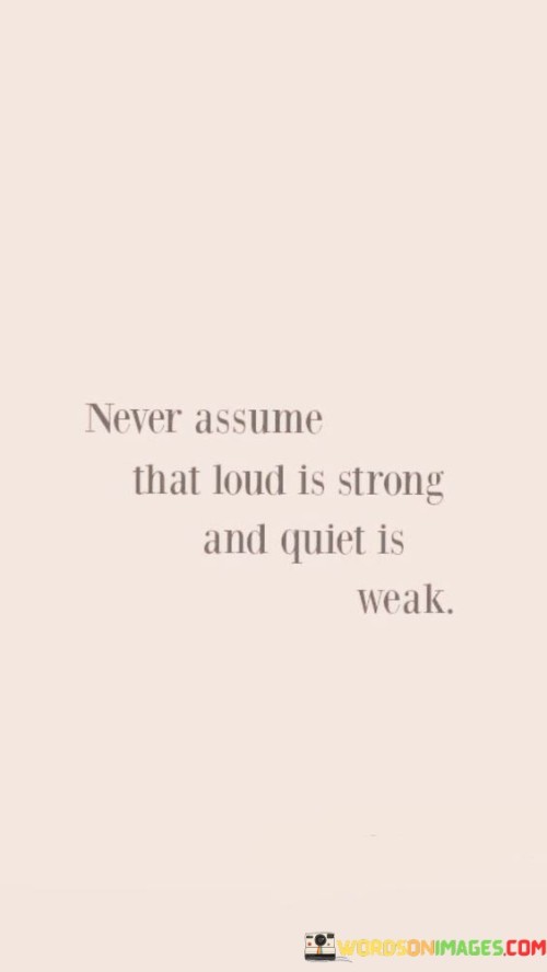 Never-Assume-That-Loud-Is-Strong-And-Quiet-Is-Weak-Quotes.jpeg