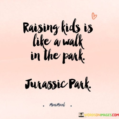 Raising-Kids-Is-Like-A-Walk-In-The-Park-Jurassic-Park-Quotes.jpeg