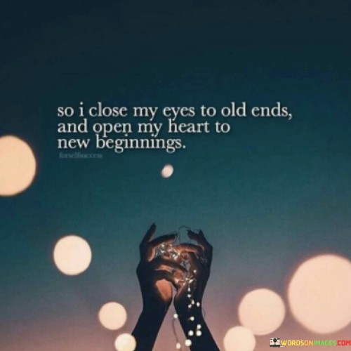 So I Close My Eyes To Old Ends And Open My Heart Quotes