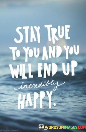 Stay-True-To-You-And-You-Will-End-Up-Inceredibly-Happy-Quotes.jpeg