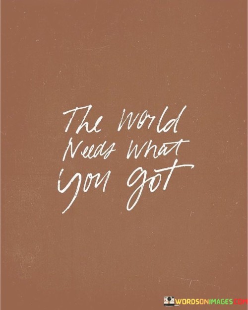 The-World-Needs-What-You-Got-Quotes.jpeg