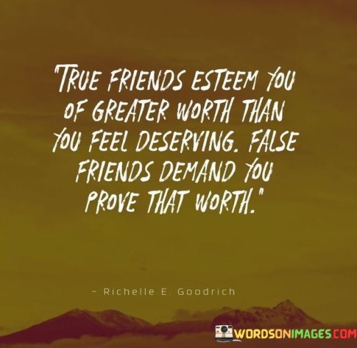 True Friends Esteen You Of Greater Worth Than You Feel Deserving Quotes