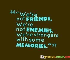 Were-Not-Friends-Were-Not-Enemies-Were-Strangers-Quotes.jpeg