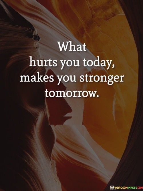 What-Hurts-You-Today-Makes-You-Stronger-Tomorrow-Quotes.jpeg