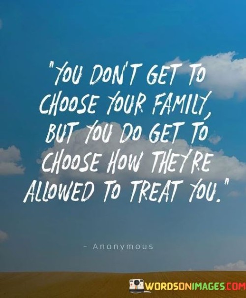 You Don't Get To Choose Your Family But You Do Get To Choose Quotes