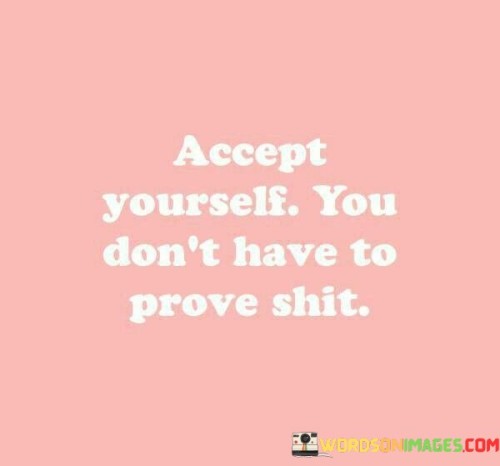 Accept-Yourself-You-Dont-Have-To-Prove-Shit-Quotes.jpeg