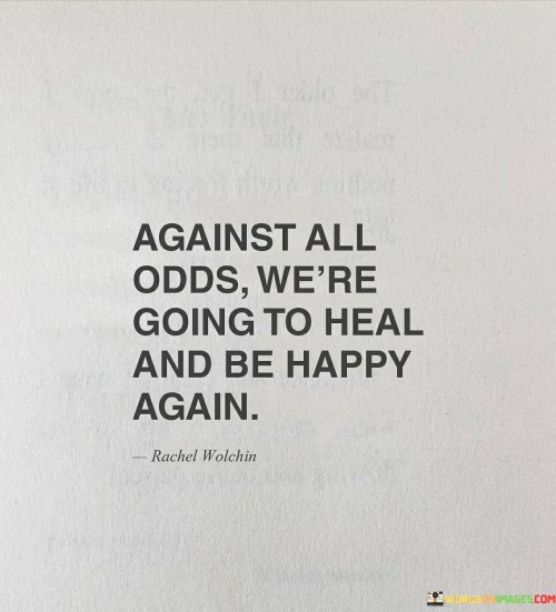 Against All Odds We're Going To Heal And Be Happy Quotes