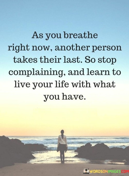 As You Breathe Right Now Another Person Takes Their Last So Stop Quotes