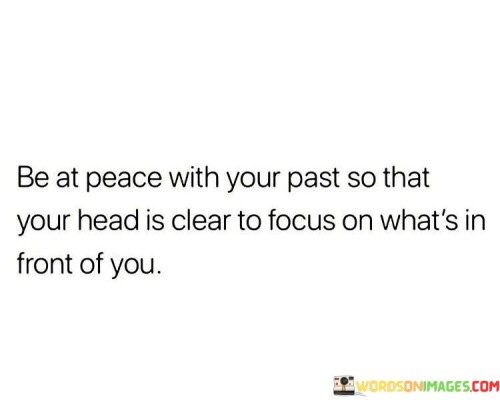 Be At Peace With Your Past So That You Head Is Clear To Focus Quotes