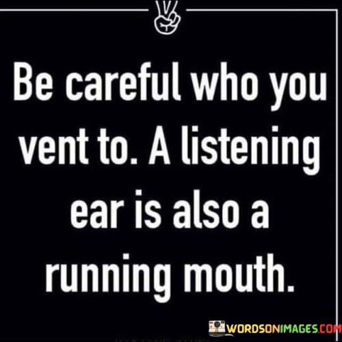 Be Careful Who You Vent To A Listening Quotes