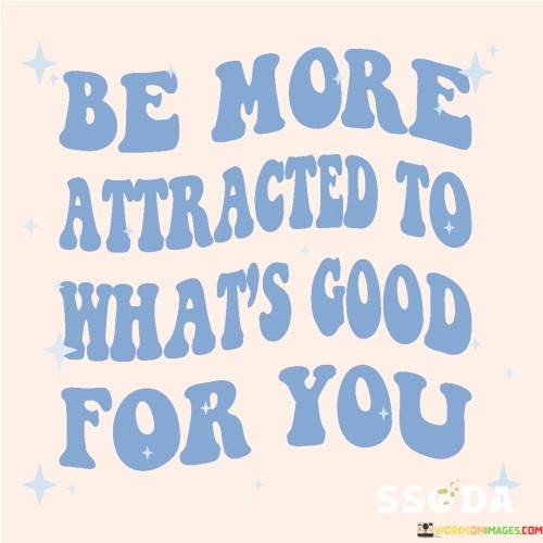 Be More Atracted To What's Good For You Quotes