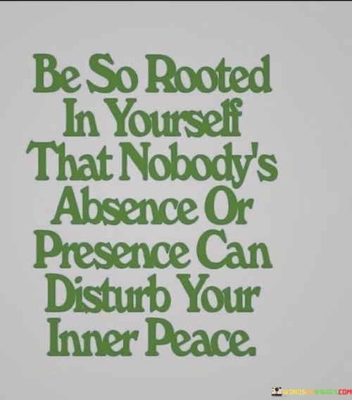 Be-So-Rooted-In-Yourself-That-Nobodys-Absence-Or-Presence-Quotes.jpeg