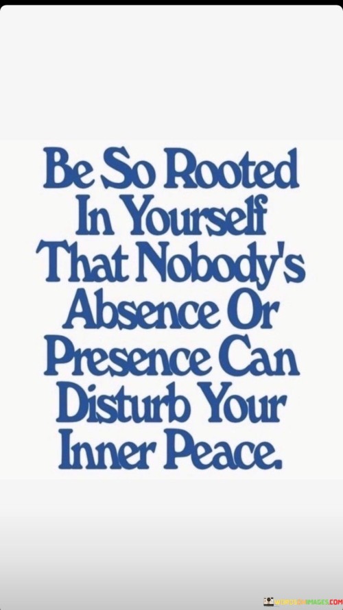 Be-So-Rooted-In-Yourself-That-Nobodys-Absence-Or-Presence-Quotesb3bf7e86787db215.jpeg