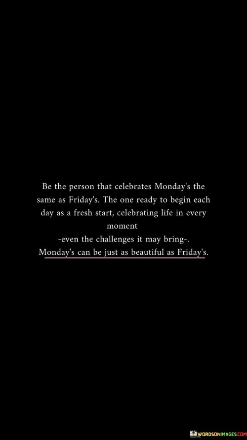 Be The Person That Celebrates Monday's The Same As Friday's The Quotes