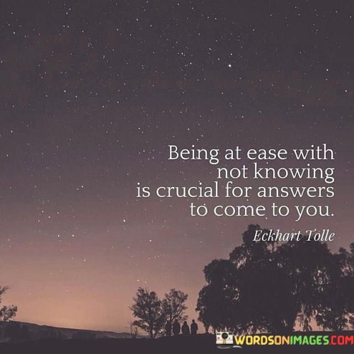 Being At Ease With Not Knowing Is Crucial For Answers To Come To You Quotes