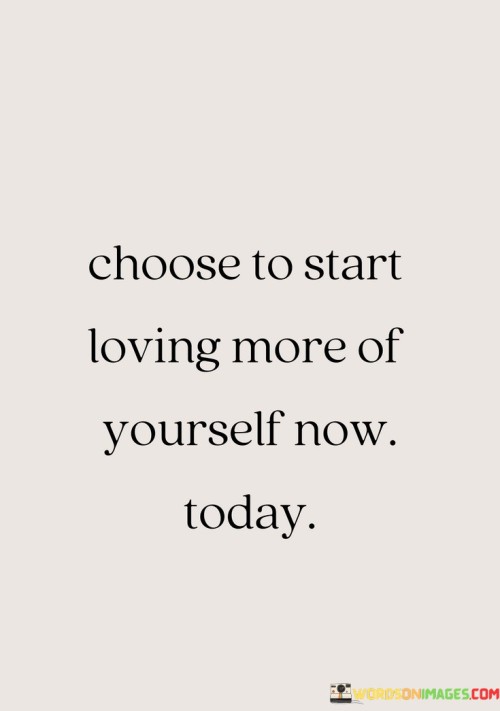 Choose-To-Start-Loving-More-Of-Yourself-Now-Today-Quotes.jpeg