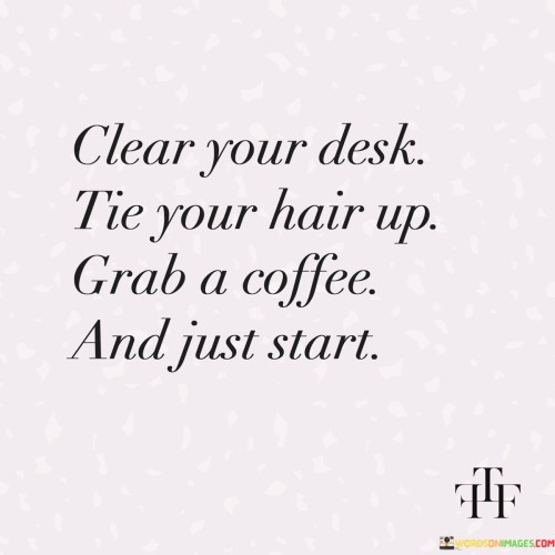 Clear Your Desk Tie Your Hair Up Grab A Coffee And Quotes