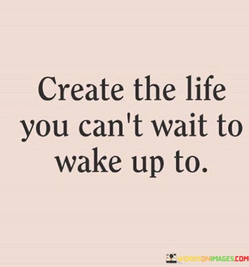 Create-The-Life-You-Cant-Wait-To-Wake-Up-To-Quotes.jpeg