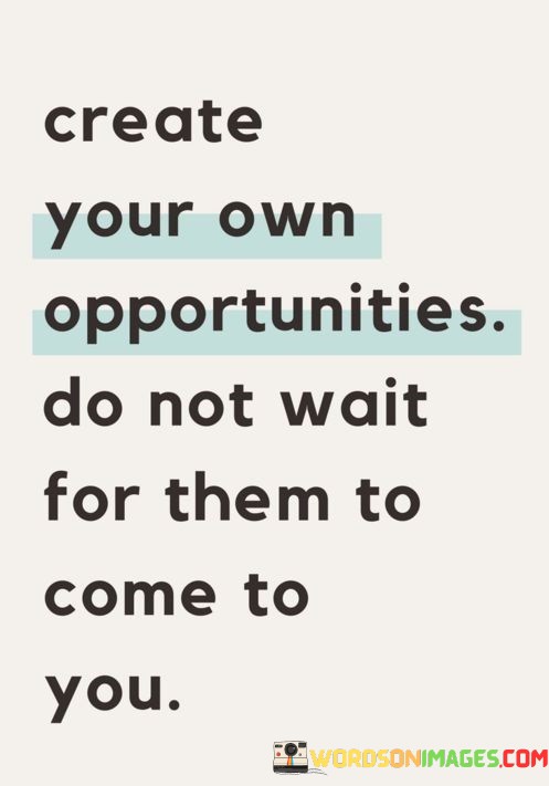 Create-Your-Own-Opportunities-Do-Not-Wait-For-Them-To-Come-Quotes.jpeg