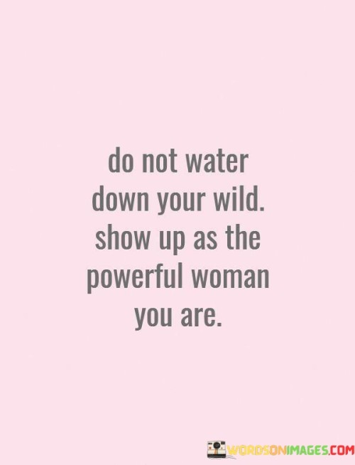 Do Not Water Down Your Wild Show Up As The Quotes