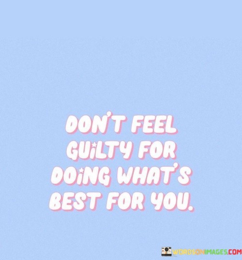 Dont-Feel-Guilty-For-Doing-Whats-Best-For-You-Quotesf21c56a63eff7241.jpeg