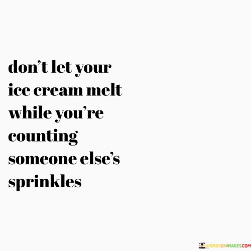 Dont-Let-Your-Ice-Cream-Melt-While-Youre-Counting-Someone-Elses-Quotes.jpeg