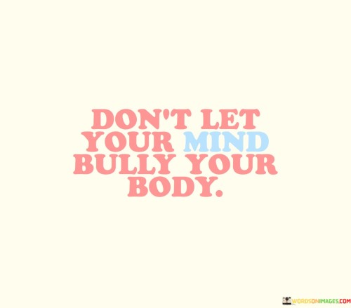 Dont-Let-Your-Mind-Bully-Your-Body-Quotes.jpeg