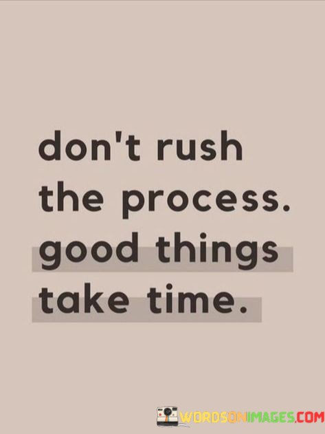 Dont-Rush-The-Process-Goos-Things-Take-Time-Quotes.jpeg