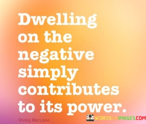 Dwelling On The Negative Simply Contributes To Its Power Quotes