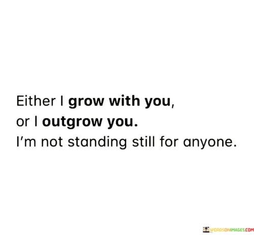 Either-I-Grow-With-You-Or-I-Outgrow-You-Im-Not-Standing-Quotes.jpeg