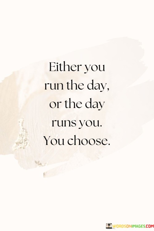 Either You Run The Day Or The Day Runs You You Choose Quotes