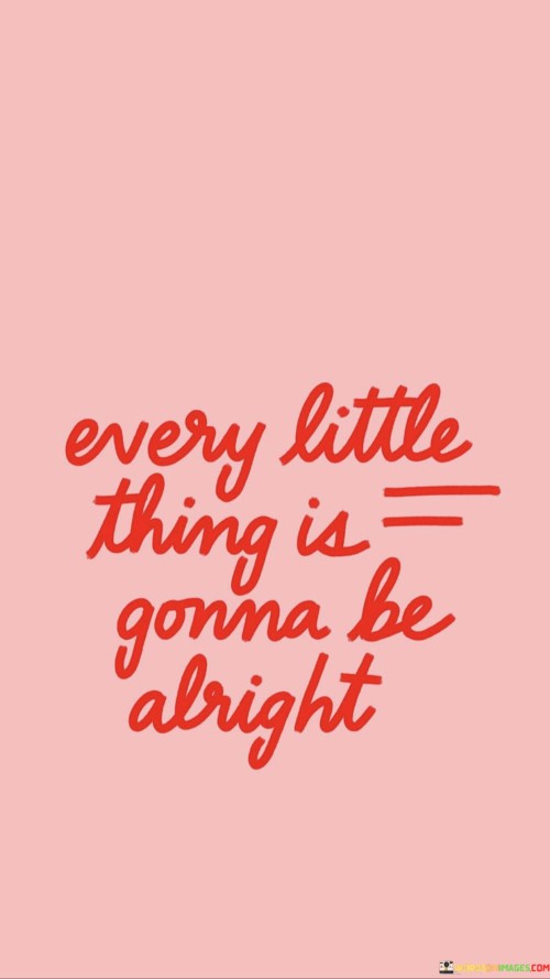Every-Little-Thing-Is-Gonna-Be-Alright-Quotes.jpeg