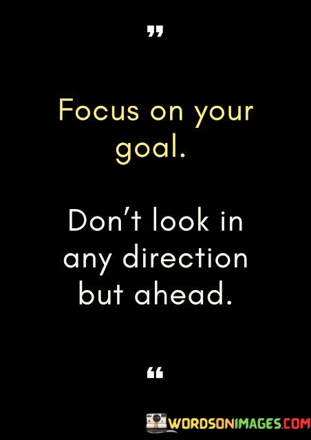 Focus-On-Your-Goal-Dont-Look-In-Any-Direction-But-Ahead-Quotes.jpeg